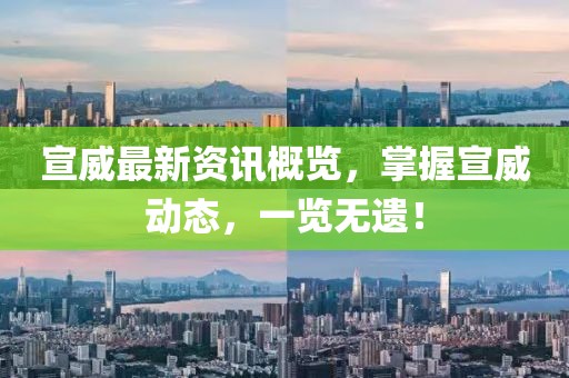 宣威最新资讯概览,掌握宣威动态,一览无遗!