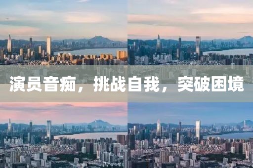 演员音痴,挑战自我,突破困境