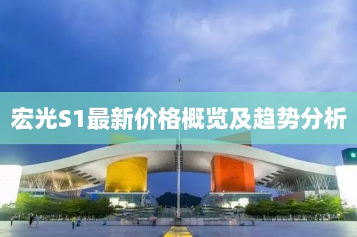 宏光S1最新价格概览及趋势分析