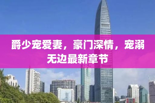 爵少宠爱妻,豪门深情,宠溺无边最新章节