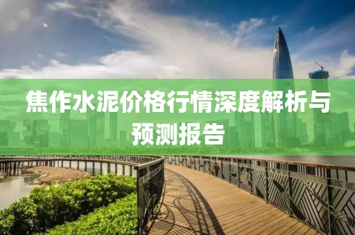 焦作水泥价格行情深度解析与预测报告