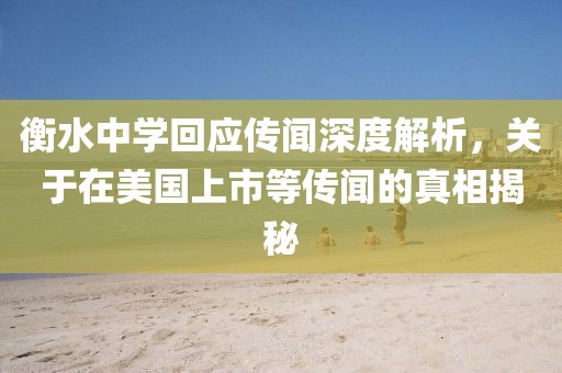 衡水中学回应传闻深度解析,关于在美国上市等传闻的真相揭秘