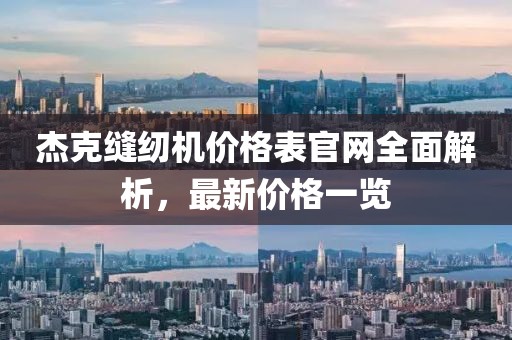 杰克缝纫机价格表官网全面解析,最新价格一览