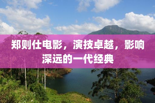 郑则仕电影,演技卓越,影响深远的一代经典