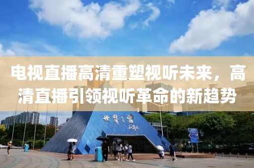 电视直播高清重塑视听未来,高清直播引领视听革命的新趋势