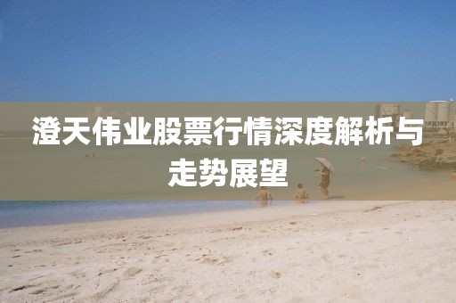 澄天伟业股票行情深度解析与走势展望