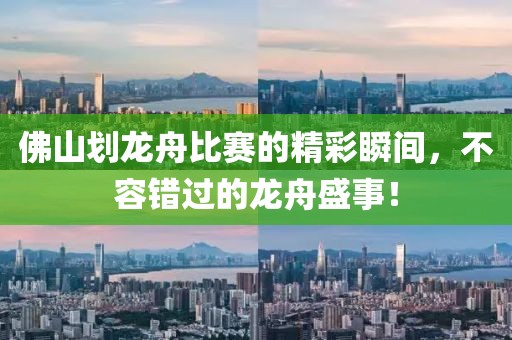 佛山划龙舟比赛的精彩瞬间，不容错过的龙舟盛事！