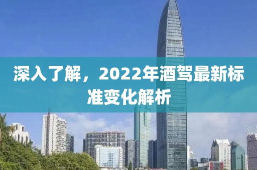 深入了解,2022年酒驾最新标准变化解析