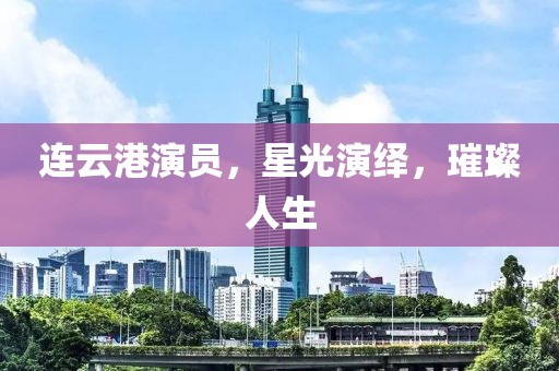 连云港演员，星光演绎，璀璨人生