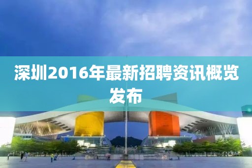 深圳2016年最新招聘资讯概览发布