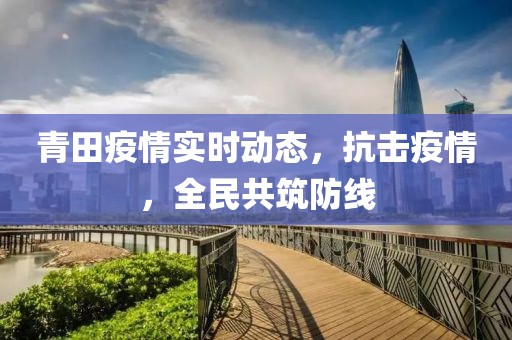 青田疫情实时动态，抗击疫情，全民共筑防线