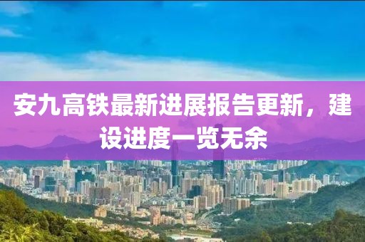 安九高铁最新进展报告更新，建设进度一览无余