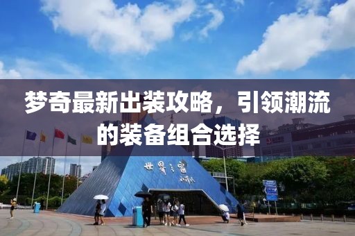 梦奇最新出装攻略，引领潮流的装备组合选择