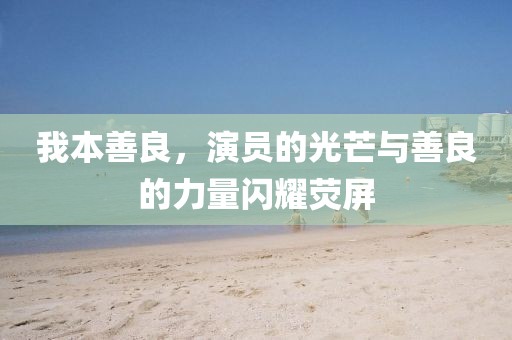 我本善良，演员的光芒与善良的力量闪耀荧屏