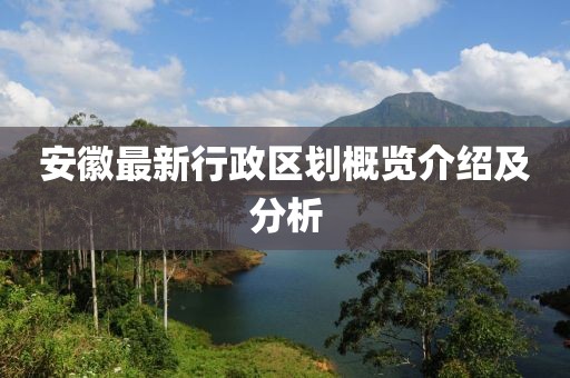 安徽最新行政区划概览介绍及分析