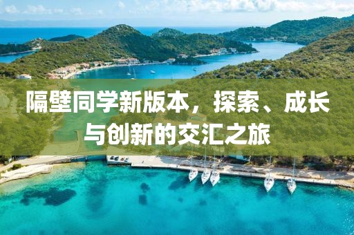 隔壁同学新版本，探索、成长与创新的交汇之旅