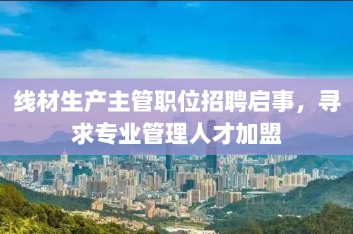 线材生产主管职位招聘启事,寻求专业管理人才加盟