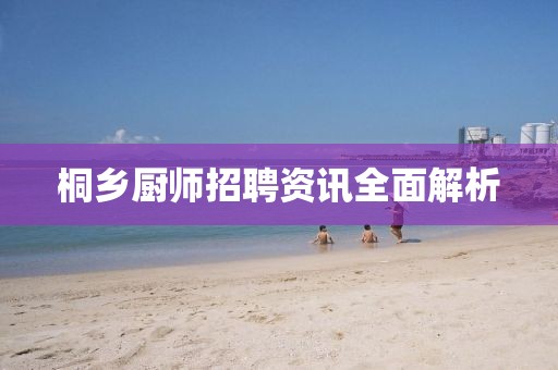桐乡厨师招聘资讯全面解析