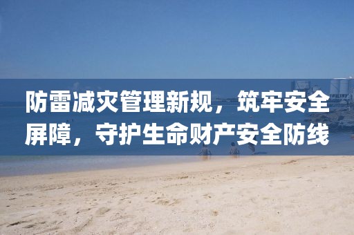 防雷减灾管理新规，筑牢安全屏障，守护生命财产安全防线