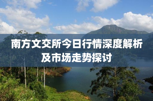 南方文交所今日行情深度解析及市场走势探讨
