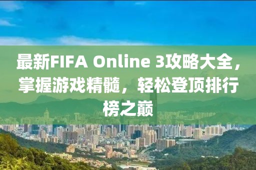 最新FIFA Online 3攻略大全,掌握游戏精髓,轻松登顶排行榜之巅