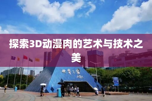 探索3D动漫肉的艺术与技术之美