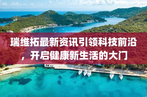 瑞维拓最新资讯引领科技前沿,开启健康新生活的大门