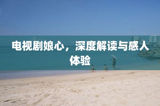 电视剧娘心,深度解读与感人体验