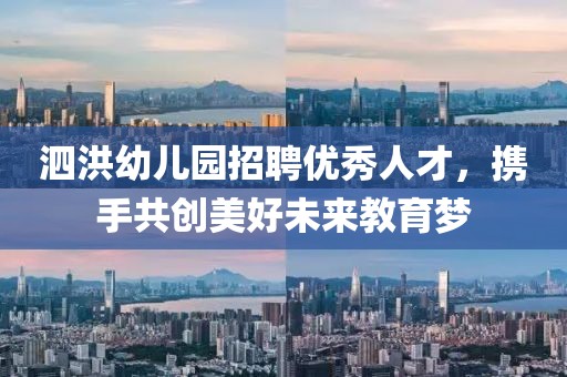 泗洪幼儿园招聘优秀人才，携手共创美好未来教育梦