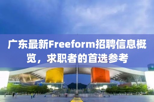 广东最新Freeform招聘信息概览，求职者的首选参考