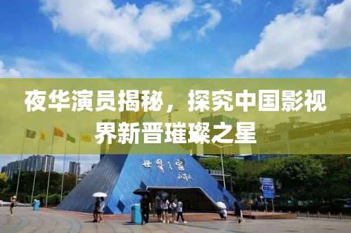 夜华演员揭秘，探究中国影视界新晋璀璨之星