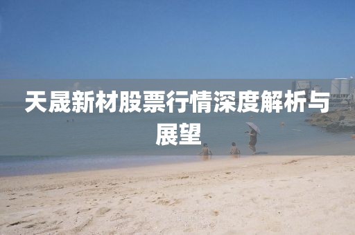 天晟新材股票行情深度解析与展望