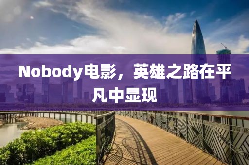 Nobody电影，英雄之路在平凡中显现