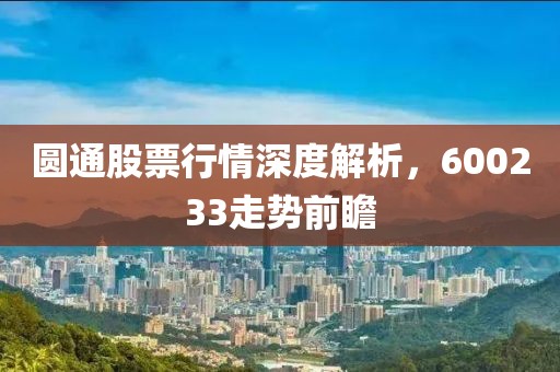 圆通股票行情深度解析,600233走势前瞻