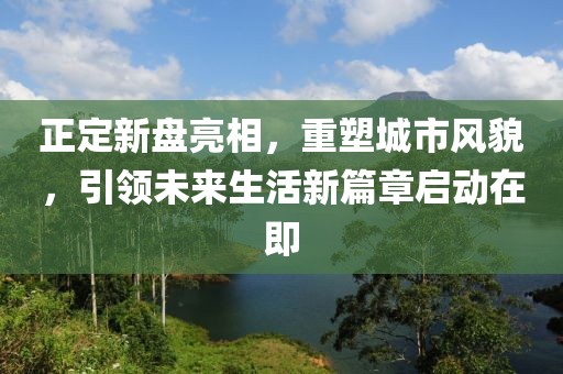 正定新盘亮相,重塑城市风貌,引领未来生活新篇章启动在即