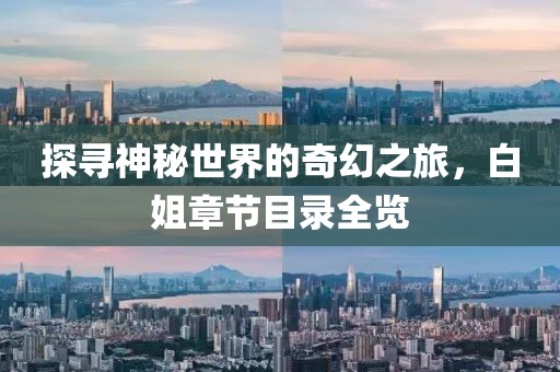 探寻神秘世界的奇幻之旅,白姐章节目录全览