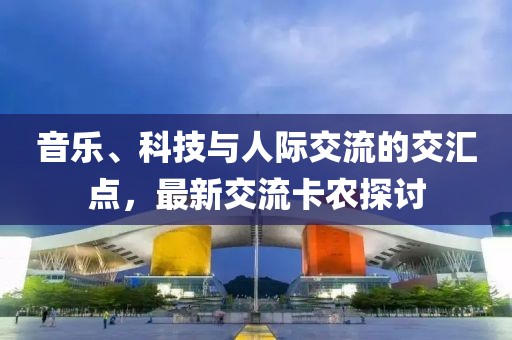 音乐、科技与人际交流的交汇点，最新交流卡农探讨