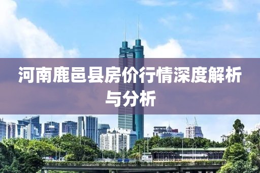 河南鹿邑县房价行情深度解析与分析