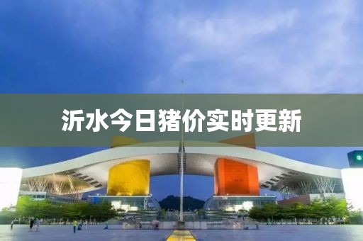 沂水今日猪价实时更新