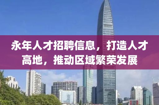 永年人才招聘信息，打造人才高地，推动区域繁荣发展