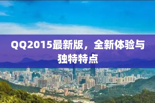 QQ2015最新版，全新体验与独特特点