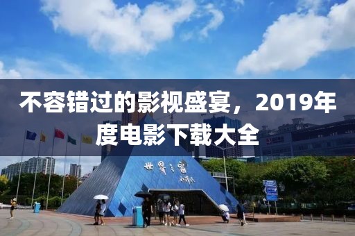 不容错过的影视盛宴，2019年度电影下载大全