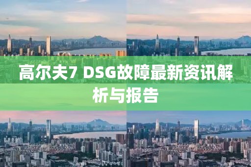 高尔夫7 DSG故障最新资讯解析与报告