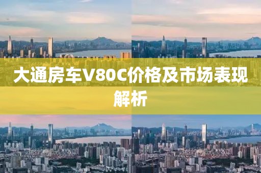 大通房车V80C价格及市场表现解析