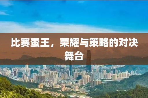 比赛蛮王,荣耀与策略的对决舞台