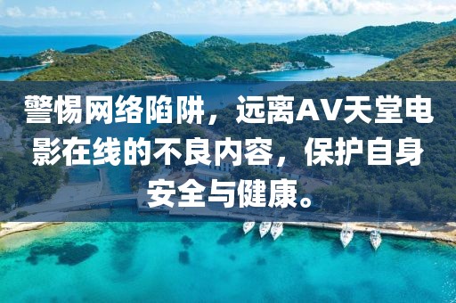 警惕网络陷阱，远离AV天堂电影在线的不良内容，保护自身安全与健康。