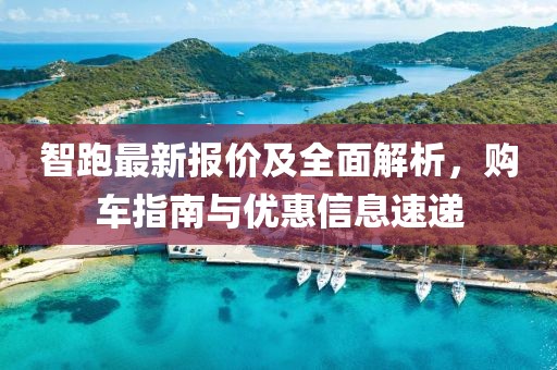 智跑最新报价及全面解析,购车指南与优惠信息速递
