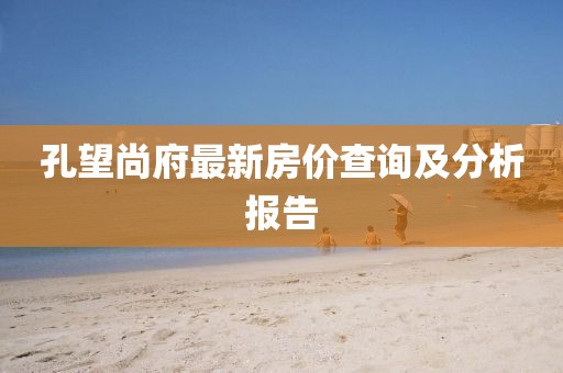 孔望尚府最新房价查询及分析报告