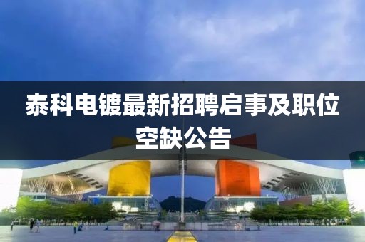 泰科电镀最新招聘启事及职位空缺公告