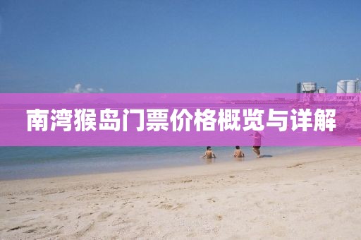 南湾猴岛门票价格概览与详解